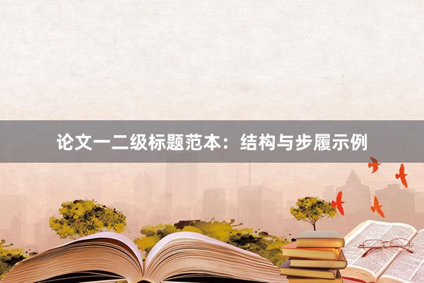 论文一二级标题范本：结构与步履示例