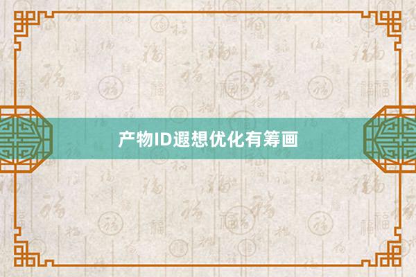 产物ID遐想优化有筹画