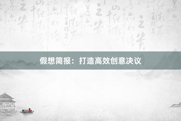 假想简报：打造高效创意决议