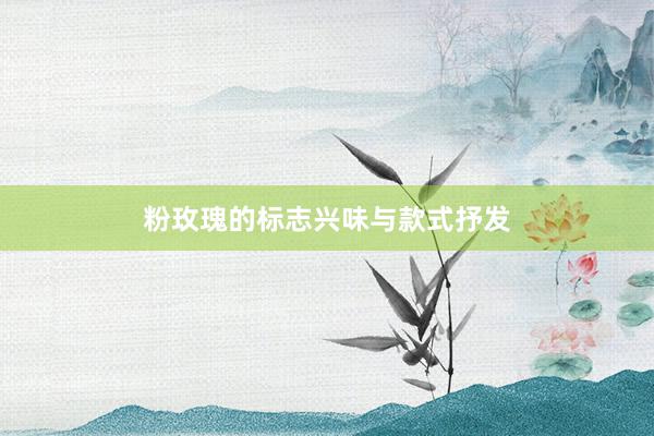 粉玫瑰的标志兴味与款式抒发