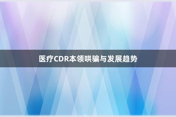 医疗CDR本领哄骗与发展趋势