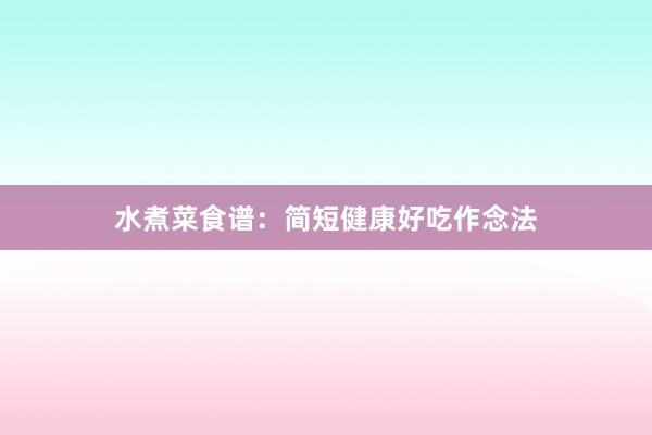水煮菜食谱:简短健康好吃作念法