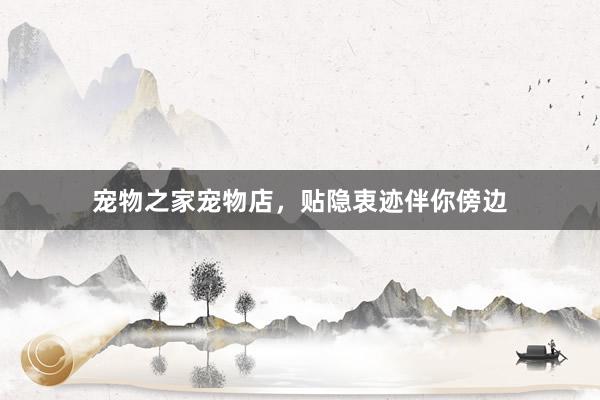 宠物之家宠物店，贴隐衷迹伴你傍边