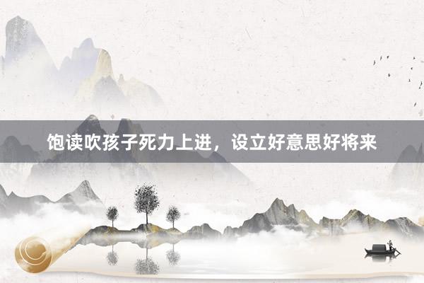 饱读吹孩子死力上进，设立好意思好将来